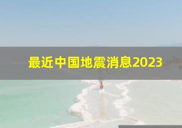 最近中国地震消息2023