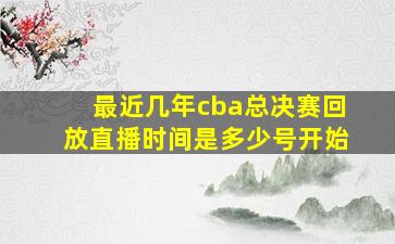 最近几年cba总决赛回放直播时间是多少号开始