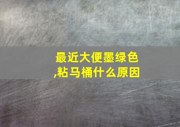 最近大便墨绿色,粘马桶什么原因