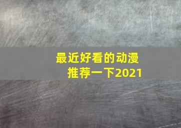 最近好看的动漫推荐一下2021