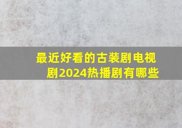 最近好看的古装剧电视剧2024热播剧有哪些