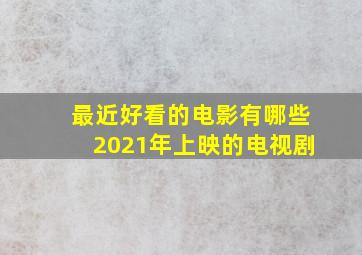 最近好看的电影有哪些2021年上映的电视剧