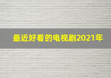 最近好看的电视剧2021年