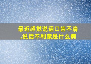 最近感觉说话口齿不清,说话不利索是什么病