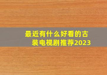 最近有什么好看的古装电视剧推荐2023