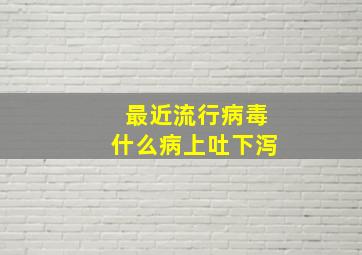 最近流行病毒什么病上吐下泻