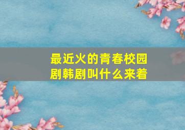 最近火的青春校园剧韩剧叫什么来着