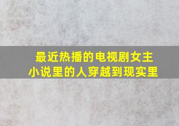 最近热播的电视剧女主小说里的人穿越到现实里