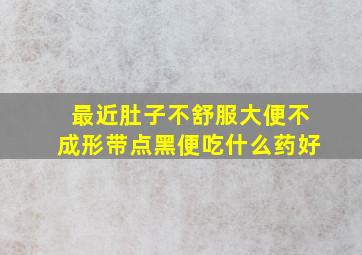 最近肚子不舒服大便不成形带点黑便吃什么药好