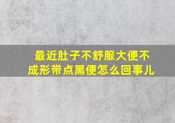 最近肚子不舒服大便不成形带点黑便怎么回事儿