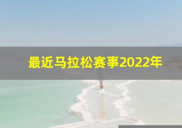 最近马拉松赛事2022年