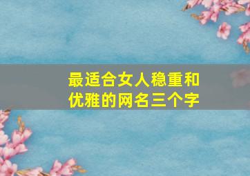 最适合女人稳重和优雅的网名三个字