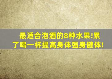 最适合泡酒的8种水果!累了喝一杯提高身体强身健体!