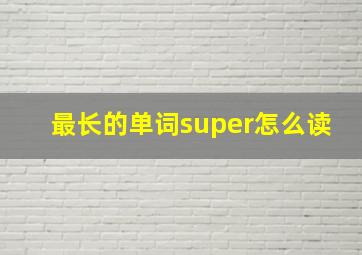 最长的单词super怎么读