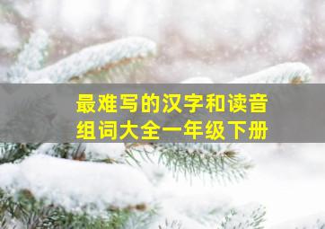 最难写的汉字和读音组词大全一年级下册