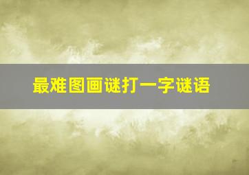 最难图画谜打一字谜语