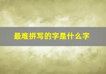 最难拼写的字是什么字