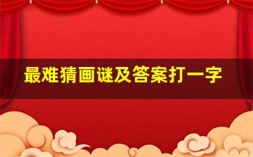 最难猜画谜及答案打一字