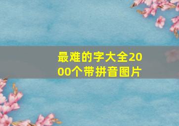 最难的字大全2000个带拼音图片