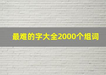 最难的字大全2000个组词