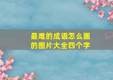 最难的成语怎么画的图片大全四个字