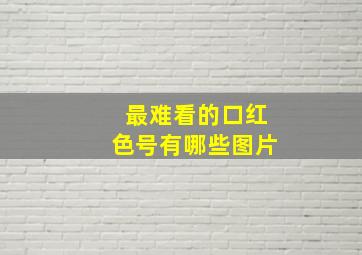 最难看的口红色号有哪些图片