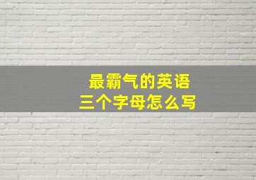 最霸气的英语三个字母怎么写