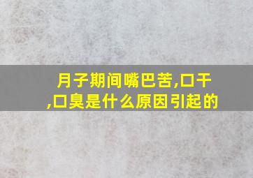 月子期间嘴巴苦,口干,口臭是什么原因引起的