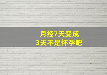 月经7天变成3天不是怀孕吧