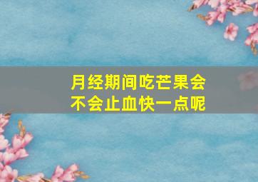 月经期间吃芒果会不会止血快一点呢