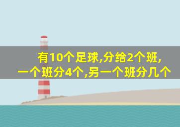 有10个足球,分给2个班,一个班分4个,另一个班分几个