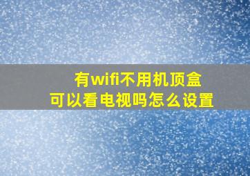 有wifi不用机顶盒可以看电视吗怎么设置