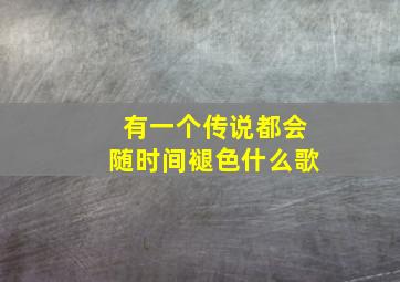 有一个传说都会随时间褪色什么歌