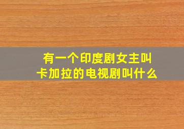 有一个印度剧女主叫卡加拉的电视剧叫什么