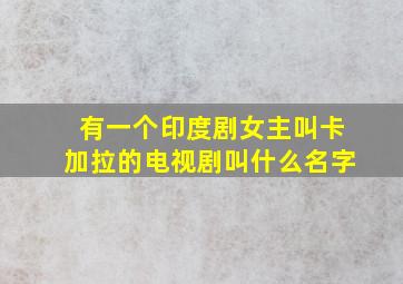 有一个印度剧女主叫卡加拉的电视剧叫什么名字