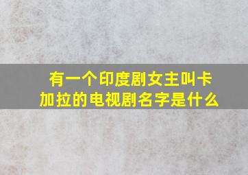 有一个印度剧女主叫卡加拉的电视剧名字是什么