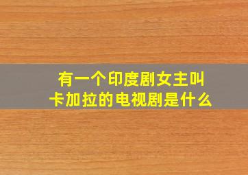 有一个印度剧女主叫卡加拉的电视剧是什么