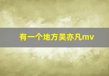 有一个地方吴亦凡mv