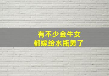 有不少金牛女都嫁给水瓶男了