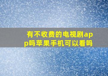 有不收费的电视剧app吗苹果手机可以看吗