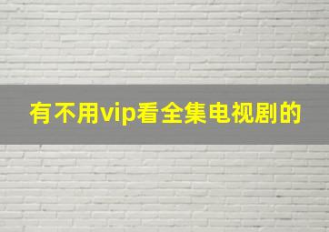 有不用vip看全集电视剧的