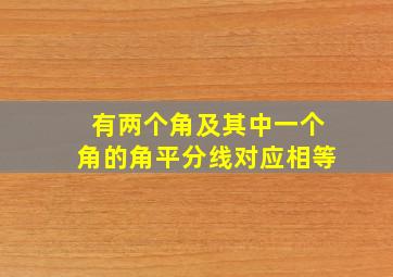 有两个角及其中一个角的角平分线对应相等