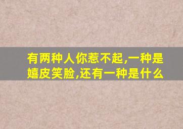 有两种人你惹不起,一种是嬉皮笑脸,还有一种是什么