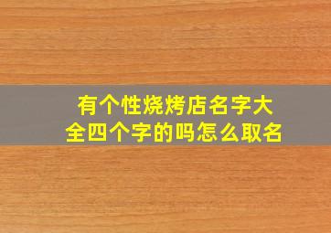 有个性烧烤店名字大全四个字的吗怎么取名