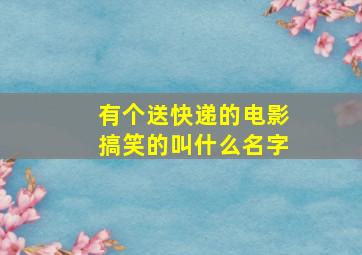 有个送快递的电影搞笑的叫什么名字