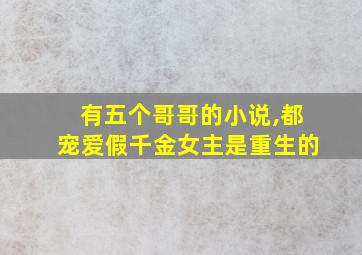 有五个哥哥的小说,都宠爱假千金女主是重生的