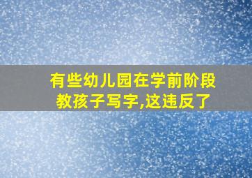 有些幼儿园在学前阶段教孩子写字,这违反了