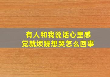 有人和我说话心里感觉就烦躁想哭怎么回事