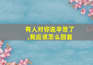 有人对你说辛苦了,我应该怎么回复