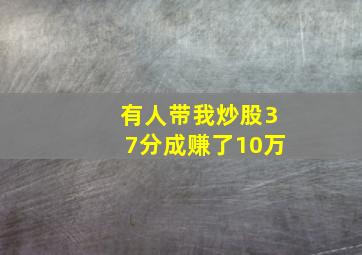 有人带我炒股37分成赚了10万